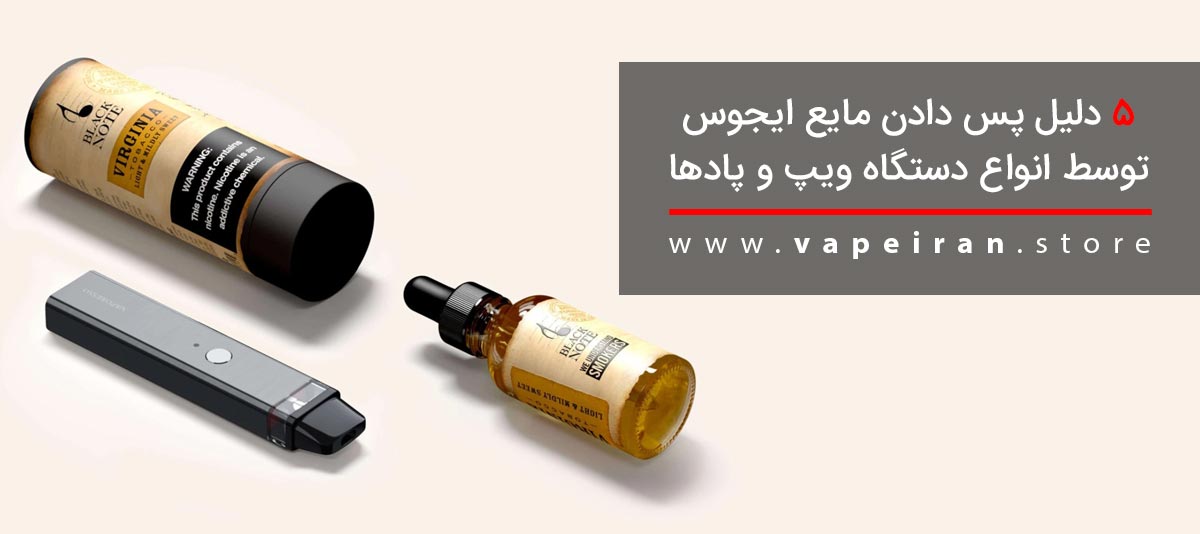 پنج دلیل پس دادن مایع ایجوس توسط انواع دستگاه ویپ و پادها